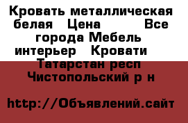 Кровать металлическая белая › Цена ­ 850 - Все города Мебель, интерьер » Кровати   . Татарстан респ.,Чистопольский р-н